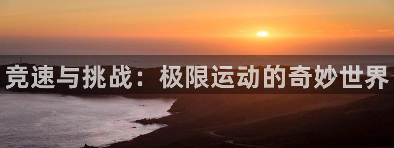 3377体育官网下载平台注册流程视频：竞速与挑战：极
