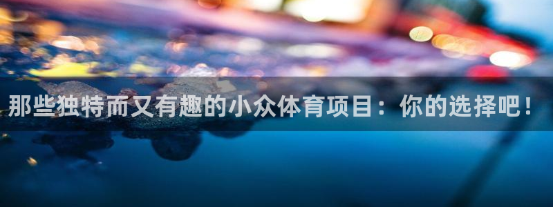 3377体育官网下载招商电话：那些独特而又有趣的小众