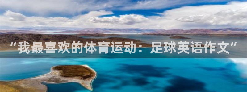 3377体育官网下载招商电话：“我最喜欢的体育运动：足球英语