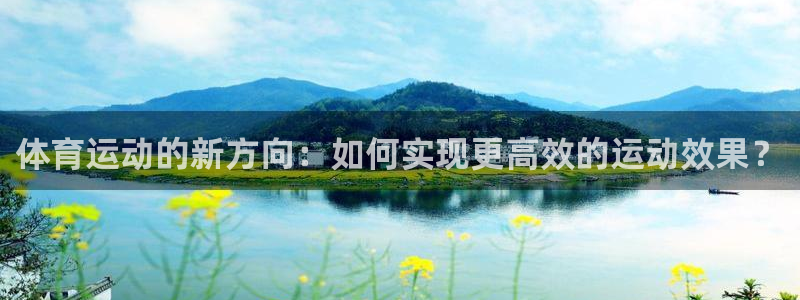 3377体育官网下载平台注册流程视频：体育运动的新方向：如何