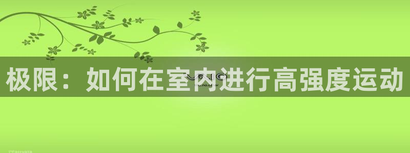 3377体育官方正版app娱乐40996：极限：如何在室内进