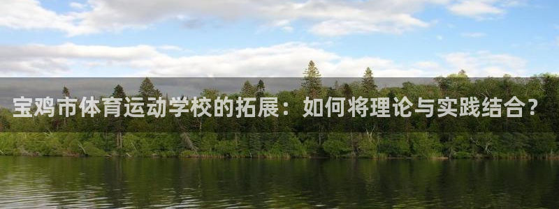 3377体育官方正版app代理：宝鸡市体育运动学校的拓展：如