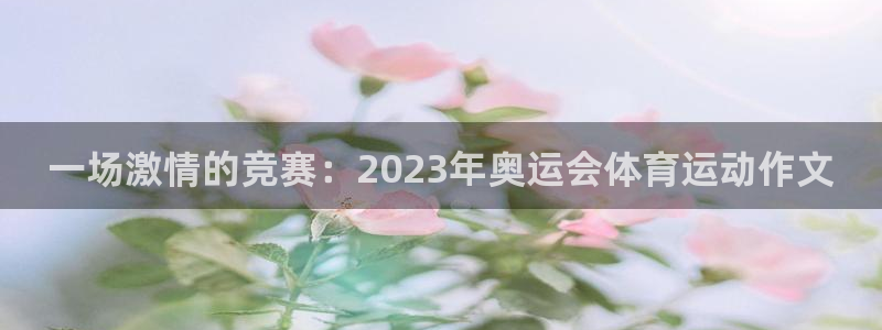 3377体育官网下载软件：一场激情的竞赛：2023年奥运会体