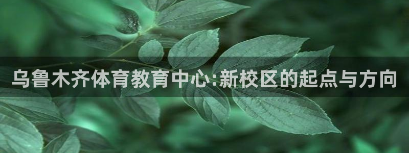 3377体育合法吗：乌鲁木齐体育教育中心:新校区的起点与方向