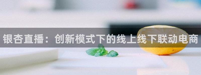 河豚足球直播：银杏直播：创新模式下的线上线下联动电商