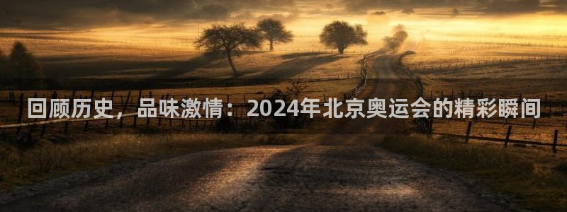 河豚足球体育直播：回顾历史，品味激情：2024年北京奥运会的精彩瞬间